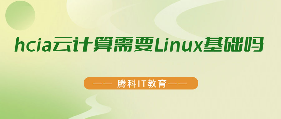 hcia云計算需要Linux基礎嗎