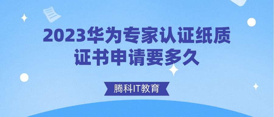 2023華為專家認證紙質證書申請要多久