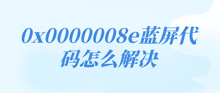 0x0000008e蓝屏代码怎么解决