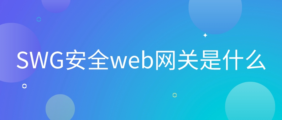 SWG安全Web網(wǎng)關是什么