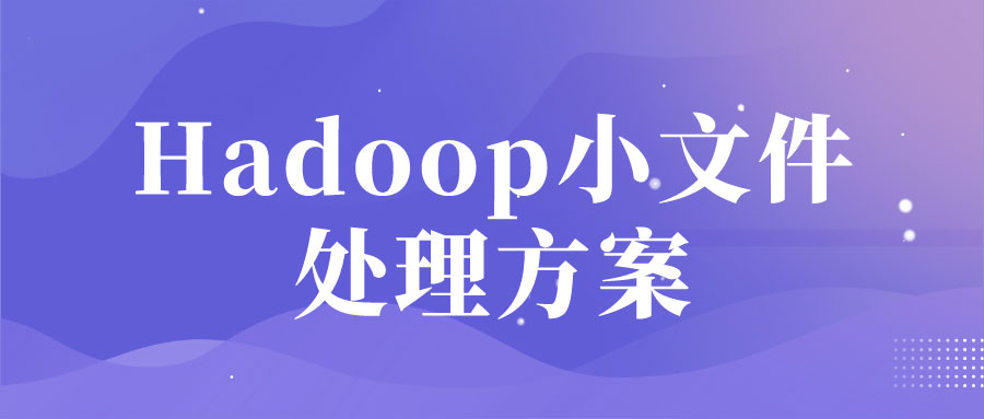 Hadoop小文件處理方案